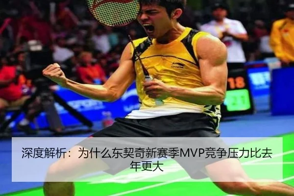 深度解析：为什么东契奇新赛季MVP竞争压力比去年更大